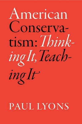 American Conservatism: Thinking It, Teaching It by Lyons, Paul