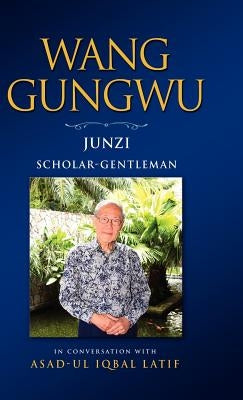 Wang Gungwu: Junzi: Scholar-Gentleman in Conversation with Asad-UL Iqbal Latif by Wang, Gungwu