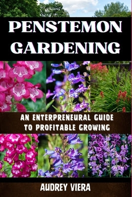 Penstemon Gardening: AN ENTERPRENEURAL GUIDE TO PROFITABLE GROWING: Cultivating Success: A Strategic Approach to Profitable Penstemon Gardening by Viera, Audrey