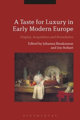 A Taste for Luxury in Early Modern Europe: Display, Acquisition and Boundaries by Ilmakunnas, Johanna