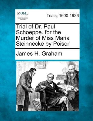 Trial of Dr. Paul Schoeppe. for the Murder of Miss Maria Steinnecke by Poison by Graham, James H.