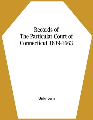 Records Of The Particular Court Of Connecticut 1639-1663 by Unknown