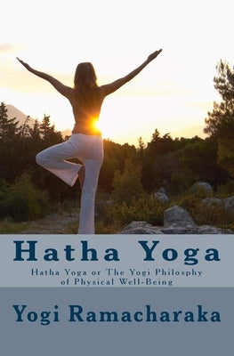 Hatha Yoga: Hatha Yoga or The Yogi Philosphy of Physical Well-Being by Ramacharaka, Yogi