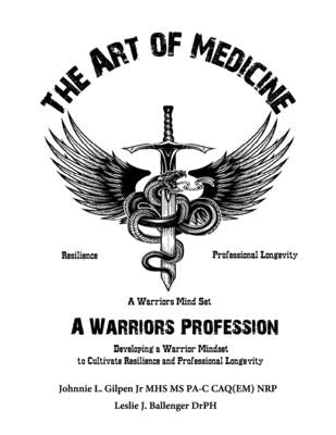The Art of Medicine - a Warrior's Profession: Developing a Warriors Mindset to Cultivate Resilence and Professional Longevity by Ballenger, Leslie J.