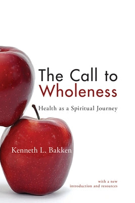 The Call to Wholeness: Health as a Spiritual Journey by Bakken, Kenneth L.