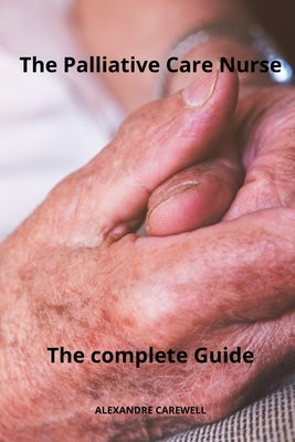 The Palliative care Nurse The complete Guide by Carewell, Alexandre