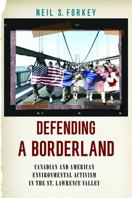 Defending a Borderland: Canadian and American Environmental Activism in the St. Lawrence Valley by Forkey, Neil S.