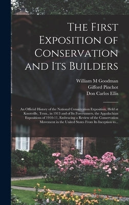 The First Exposition of Conservation and Its Builders; an Official History of the National Conservation Exposition, Held at Knoxville, Tenn., in 1913 by Goodman, William M.