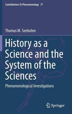 History as a Science and the System of the Sciences: Phenomenological Investigations by Seebohm, Thomas M.