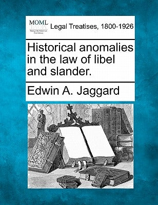 Historical Anomalies in the Law of Libel and Slander. by Jaggard, Edwin A.