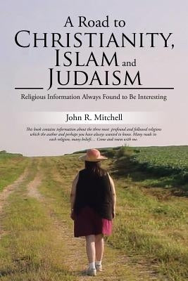 A Road to Christianity, Islam and Judaism: Religious Information Always Found to Be Interesting by Mitchell, John R.