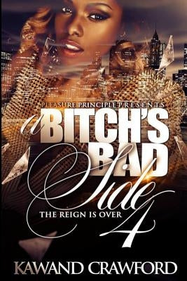 A Bitch's Bad Side 4: The Reign Is Over by Crawford, Kawand S.