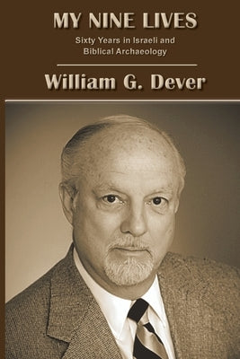 My Nine Lives: Sixty Years in Israeli and Biblical Archaeology by Dever, William G.