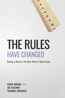 The Rules Have Changed: Buying a home in the new world of real estate by Brown, Chris
