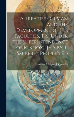 A Treatise On Man and the Development of His Faculties, Tr. (Under the Superintendence of R. Knox). [Ed. by T. Smibert]. People's Ed by Quetelet, Lambert Adolphe J.