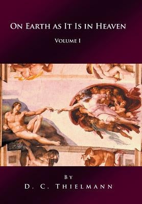 On Earth as It Is in Heaven: Volume I by Thielmann, D. C.