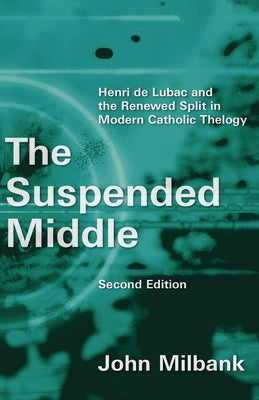 Suspended Middle: Henri de Lubac and the Renewed Split in Modern Catholic Theology, 2nd Ed. (Revised) by Milbank, John