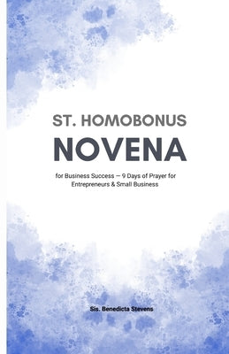 St. Homobonus Novena for Business Success: 9 Days of Prayer for Entrepreneurs & Small Business by Stevens, Sis Benedicta