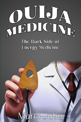 Ouija Medicine: The Dark Side of Energy Medicine by Julin, Marci