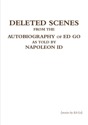 Deleted Scenes from the Autobiography of Ed Go as told by Napoleon Id by Go, Ed
