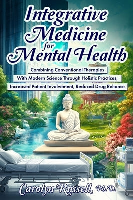 Integrative Medicine for Mental Health: Combining Conventional Therapies With Modern Science Through Holistic Practices, Increased Patient Involvement by Russell, Carolyn