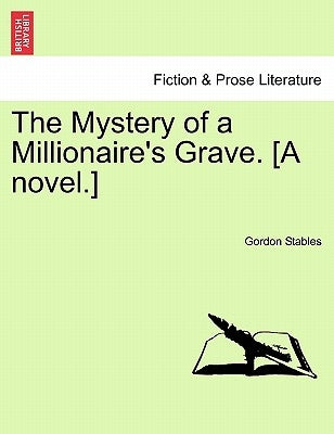 The Mystery of a Millionaire's Grave. [A Novel.] by Stables, Gordon