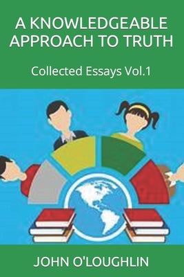 A Knowledgeable Approach to Truth: Collected Essays Vol.1 by O'Loughlin, John