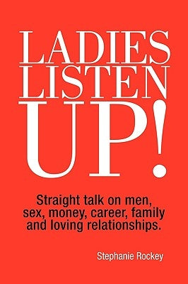 Ladies Listen Up!: Straight talk on men, sex, money, career, family and loving relationships by Rockey, Stephanie