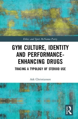 Gym Culture, Identity and Performance-Enhancing Drugs: Tracing a Typology of Steroid Use by Christiansen, Ask Vest