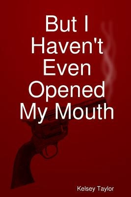 But I Haven't Even Opened My Mouth by Taylor, Kelsey