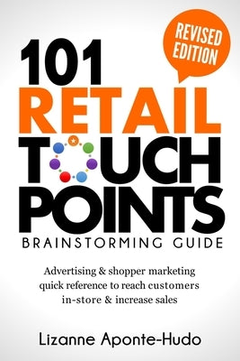 101 Retail Touchpoints Brainstorming Guide (Revised Edition ): Advertising & shopper marketing quick reference to reach customers in-store & increase by Aponte-Hudo, Lizanne