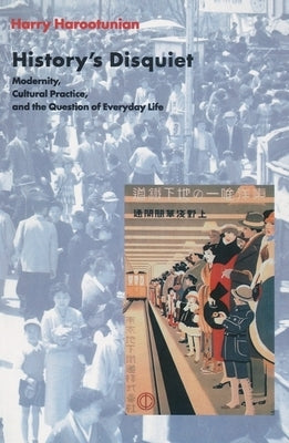 History's Disquiet: Modernity, Cultural Practice, and the Question of Everyday Life by Harootunian, Harry