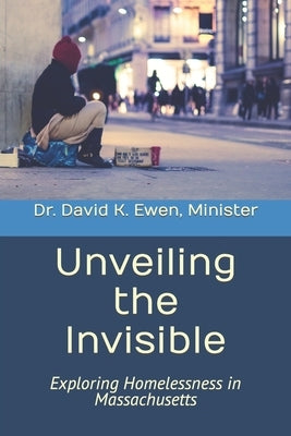 Unveiling the Invisible: Exploring Homelessness in Massachusetts by Ewen, David K.