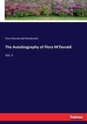 The Autobiography of Flora M'Donald: Vol. II by MacDonald, Flora MacDonald