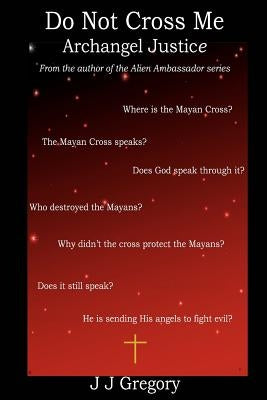 Do Not Cross Me... Archangel Justice: From the author of the alien ambassador series by Gregory, J. J.