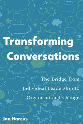 Transforming Conversations: The Bridge from Individual Leadership to Organisational Change by Harcus, Ian