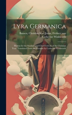 Lyra Germanica: Hymns for the Sundays and Chief Festivals of the Christian Year. Translated From the German by Catherine Winkworth by Winkworth, Catherine