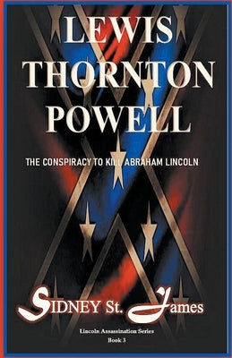 Lewis Thornton Powell - The Conspiracy to Kill Abraham Lincoln by James, Sidney St
