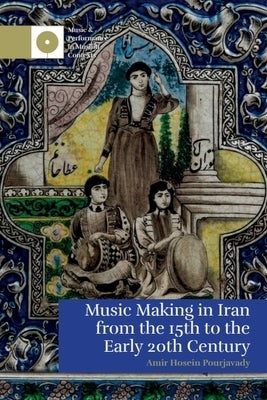 Music Making in Iran from the 15th to the Early 20th Century by Pourjavady, Amir Hosein