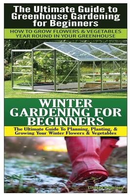 The Ultimate Guide to Greenhouse Gardening for Beginners & Winter Gardening For Beginners by Pylarinos, Lindsey