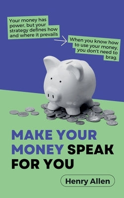Make Your Money Speak For You by Allen, Henry