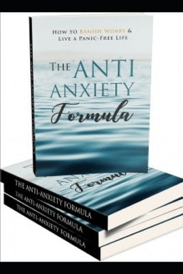 The Anti - Anxiety Formula: How To Banish Worry And Live A Panic - Free Life by Osei, David a.