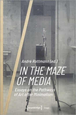 In the Maze of Media: Essays on the Pathways of Art After Minimalism by 