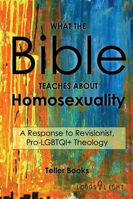 What the Bible Teaches About Homosexuality: A Response to Revisionist, Pro- LGBTQI+ Theology by Books, Teller