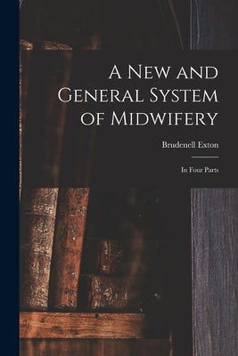 A New and General System of Midwifery: in Four Parts by Exton, Brudenell