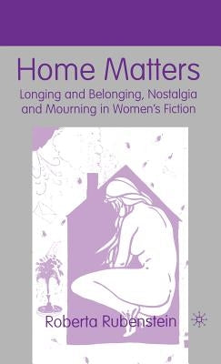 Home Matters: Longing and Belonging, Nostalgia and Mourning in Women's Fiction by Rubenstein, R.