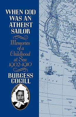 When God Was an Atheist Sailor: Memories of a Childhood at Sea, 1902-1910 by Cogill, Burgess