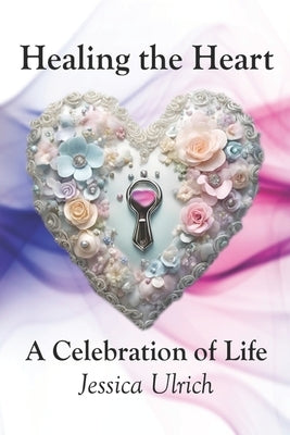 Healing the Heart: A Celebration of Life by Ulrich, Jessica