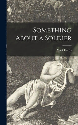 Something About a Soldier by Harris, Mark 1922-2007