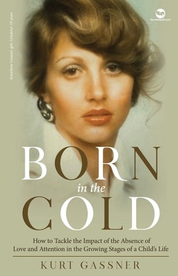 Born in the cold: How to Tackle the Impact of the Absence of Love and Attention in the Growing Stages of a Child's Life by Gassner, Kurt